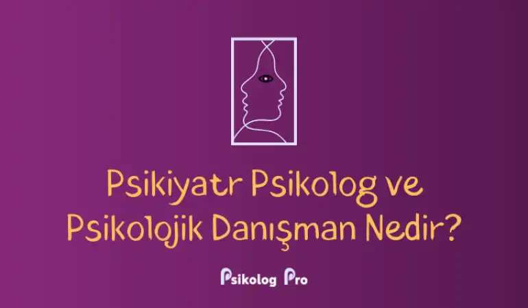 Psikiyatr, Psikolog ve Psikolojik Danışman Nedir?